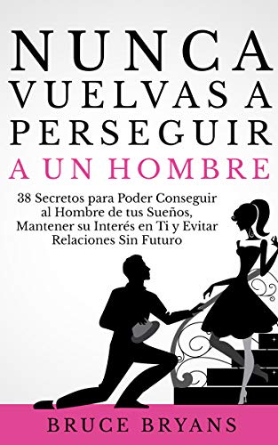 Nunca Vuelvas a Perseguir a un Hombre: 38 Secretos para Poder Conseguir al Hombre de tus Sueños, Mantener su Interés en Ti y Evitar Relaciones Sin Futuro (Never Chase Men Again - Spanish Edition)