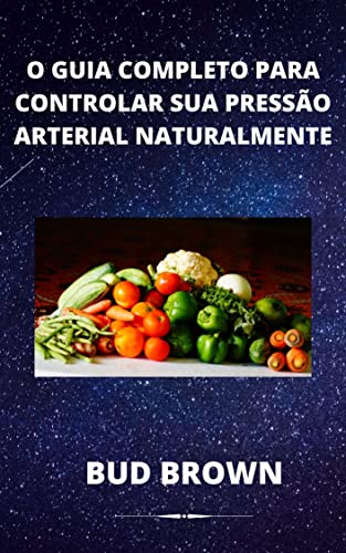 O GUIA COMPLETO PARA CONTROLAR SUA PRESSÃO ARTERIAL NATURALMENTE (Portuguese Edition)