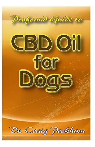 Profound Guide To CBD Oil for Dogs: A detailed analysis of how CBD Oil will help rid your dog of diseases and ailments to live a healthy life!