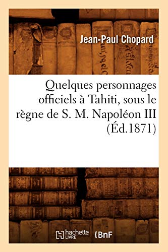 Quelques personnages officiels à Tahiti, sous le règne de S. M. Napoléon III, (Éd.1871) (Histoire)