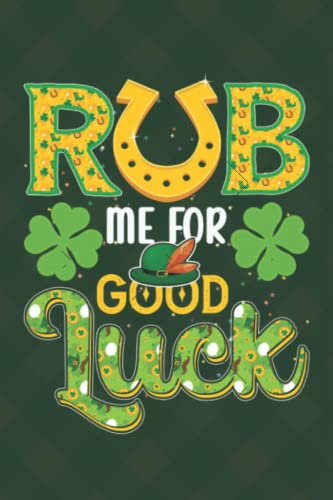 Rub Me For good Luck-01: 117 page Blank Lined Pages Notes Ruled Composition Notebook Journal st. patricks Patrick's day , 6x9 Inch funny Gift for Men Women boy girl Book