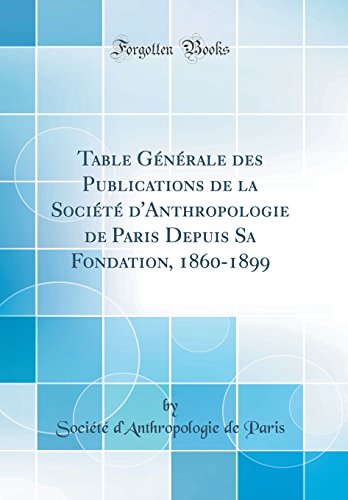 Table Générale des Publications de la Société d'Anthropologie de Paris Depuis Sa Fondation, 1860-1899 (Classic Reprint)