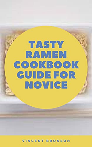 Tasty Ramen Cookbook Guide For Novice: Ramen may be delicious, but it’s often packed with salt, calories and carbohydrates (English Edition)