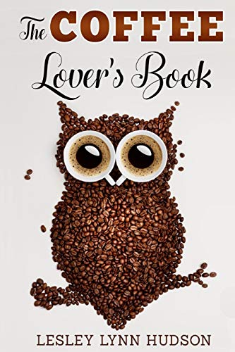 The Coffee Lover's Book: Essential World Coffee Guide – Interesting Facts, Tips, Benefits and Best Easy Coffee Drinks & Desserts Recipe Book: 1 (Divine Aroma Books)