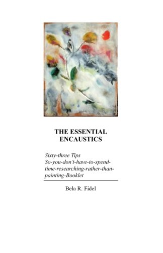 The Essential Encaustics: "Sixty three-tips-that-give-you-more-time-to-paint-instead-of-researching" Booklet