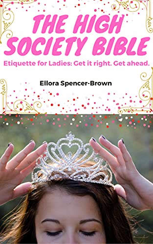 The High Society Bible- Upper Class Etiquette: Upper Class Etiquette for Ladies: Learn how to be ladylike, how to be elegant, and how to be charming in this etiquette book for women. (English Edition)