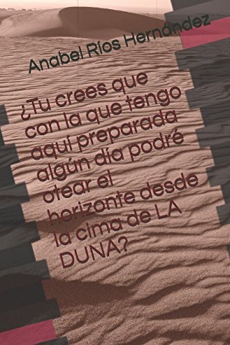 ¿Tu crees que con la qu tengo aquí preparada algún día podré otear el horizonte desde la cima de LA DUNA?