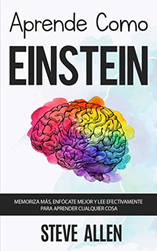 Aprende como Einstein: Memoriza más, enfócate mejor y lee efectivamente para aprender cualquier cosa: Las mejores técnicas de aprendizaje acelerado y ... (Aprendizaje y reingeniería del pensamiento)