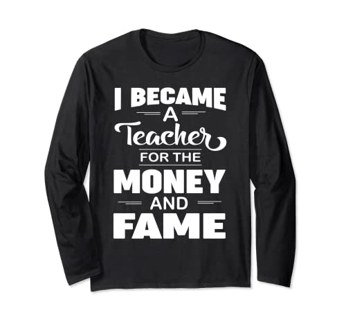 Divertido regalo para profesores con texto en inglés "I Became A Teacher For The Money And Fame Manga Larga