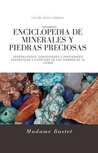 Enciclopedia de minerales y piedras preciosas: Generalidades, curiosidades y propiedades energéticas y curativas de los tesoros de la Tierra