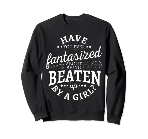 Have you ever fantasized about being beaten up by a girl Sudadera