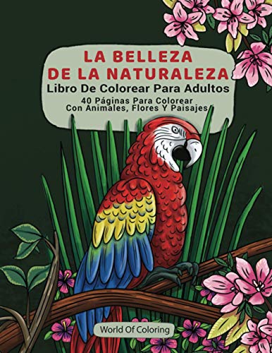 Libro De Colorear Para Adultos: La Belleza De La Naturaleza, 40 Páginas Para Colorear Con Animales, Flores Y Paisajes (Libros Para Colorear Mundo De La Naturaleza)