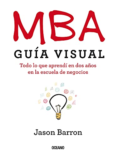 MBA Guía Visual/ The Visual MBA: Todo lo que Aprendí en dos Años en la Escuela de Negocios/ A Quick Guide to Everything You'll Learn in Two Years of Business School