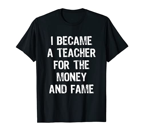 Regalo divertido con texto en inglés "I Became A Teacher For The Money And Fame Camiseta