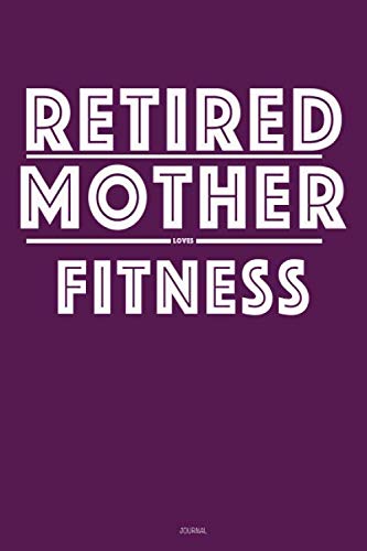 RETIRED MOTHER LOVES Fitness   :: Lined Notebook / Journal Gift, 120 Pages, 6x9, Soft Cover, Matte Finish