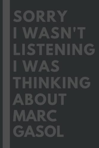 Sorry I wasn't listening I was thinking about Marc Gasol: Lined Composition Notebook Journal Birthday Present Gift for Marc Gasol Lovers - 6x9 inches - 110Pages