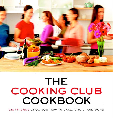 The Cooking Club Cookbook: Six Friends Show You How to Bake, Broil, and Bond